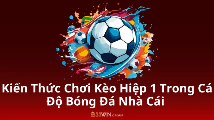 Kiến Thức Chơi Kèo Hiệp 1 Trong Cá Độ Bóng Đá Nhà Cái 