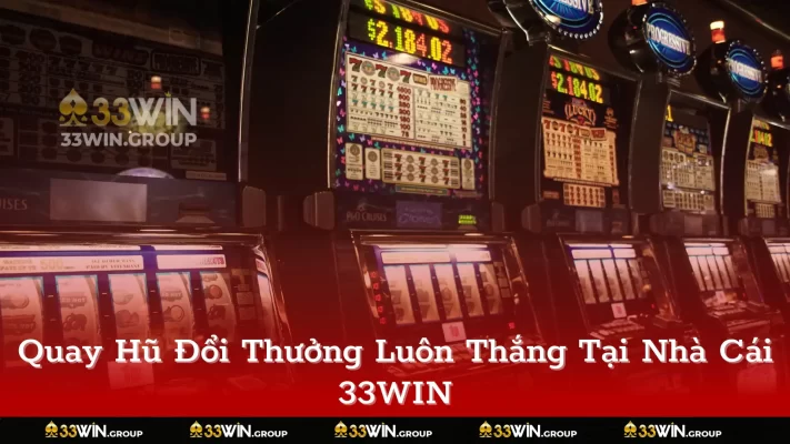 Quay Hũ Đổi Thưởng Luôn Thắng Tại Nhà Cái 33WIN